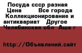 Посуда ссср разная › Цена ­ 50 - Все города Коллекционирование и антиквариат » Другое   . Челябинская обл.,Аша г.